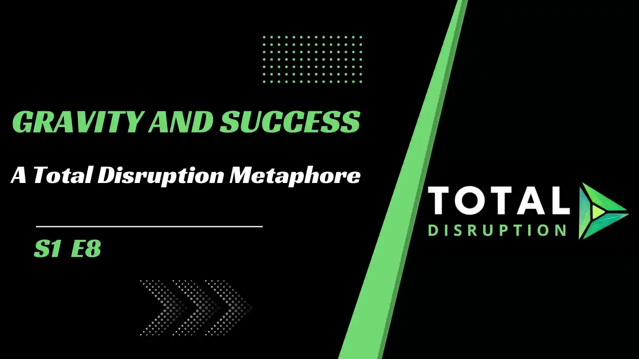 Episode 8 l Gravity and Success, A Total Disruption Metaphor!